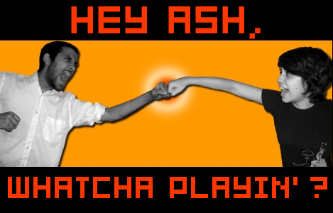 Hey, Ash! Whatcha Playin'