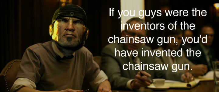 If you were the inventors of the chainsaw gun...