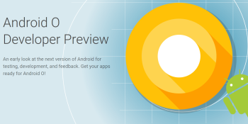 Google launches Android O Developer Preview 3 with final APIs