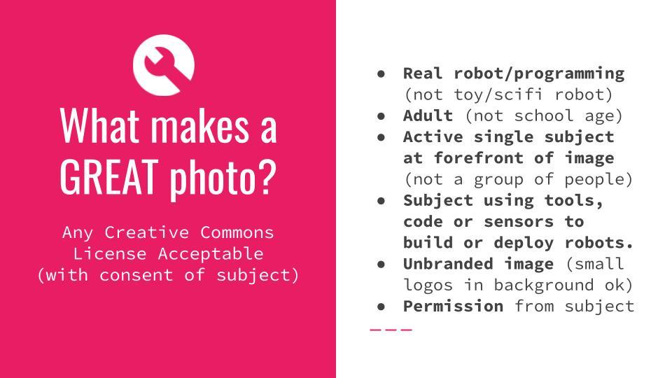 Andra Keay's guidelines for what does make a great photo of women in robotics includes: real robot programming, adults of various ages working on robotics, active single subject of the image, individuals pictured shown using tools or code to build a robot, unbranded images, and images that have permission from the subject to be use